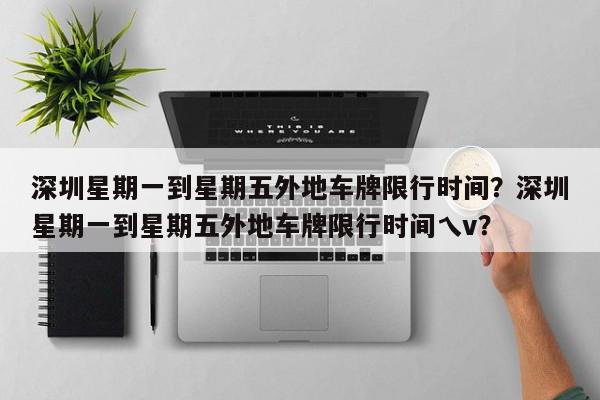 深圳星期一到星期五外地车牌限行时间？深圳星期一到星期五外地车牌限行时间乀v？-第1张图片-我家生活百科