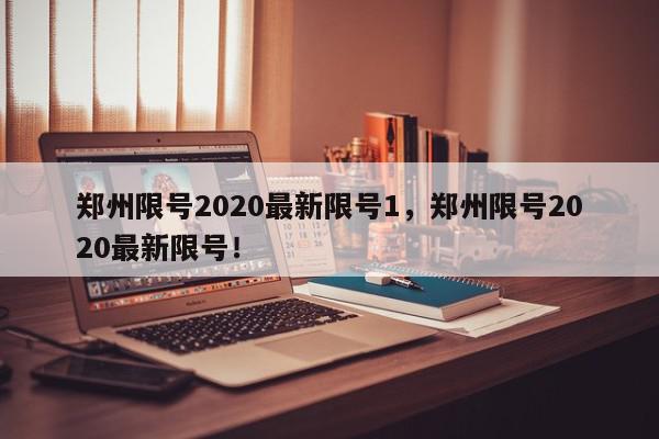 郑州限号2020最新限号1，郑州限号2020最新限号！-第1张图片-我家生活百科