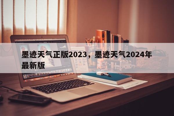 墨迹天气正版2023，墨迹天气2024年最新版-第1张图片-我家生活百科