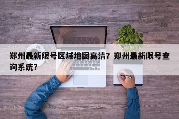 郑州最新限号区域地图高清？郑州最新限号查询系统？-第1张图片-我家生活百科