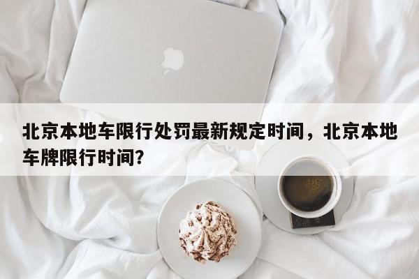 北京本地车限行处罚最新规定时间，北京本地车牌限行时间？-第1张图片-我家生活百科