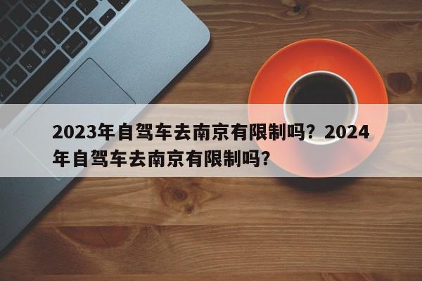 2023年自驾车去南京有限制吗？2024年自驾车去南京有限制吗？-第1张图片-我家生活百科