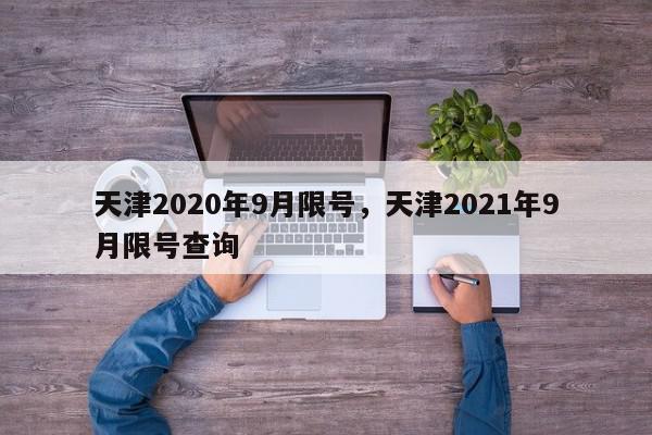 天津2020年9月限号，天津2021年9月限号查询-第1张图片-我家生活百科