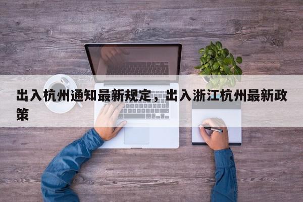 出入杭州通知最新规定，出入浙江杭州最新政策-第1张图片-我家生活百科