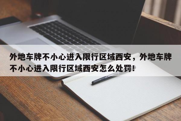 外地车牌不小心进入限行区域西安，外地车牌不小心进入限行区域西安怎么处罚！-第1张图片-我家生活百科