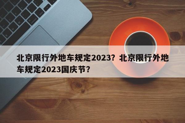 北京限行外地车规定2023？北京限行外地车规定2023国庆节？-第1张图片-我家生活百科
