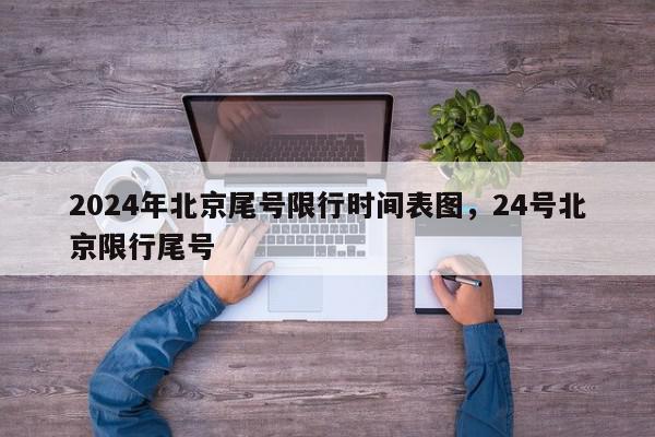 2024年北京尾号限行时间表图，24号北京限行尾号-第1张图片-我家生活百科