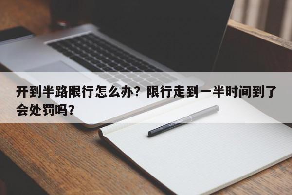 开到半路限行怎么办？限行走到一半时间到了会处罚吗？-第1张图片-我家生活百科