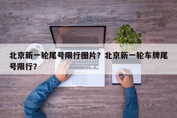 北京新一轮尾号限行图片？北京新一轮车牌尾号限行？-第1张图片-我家生活百科