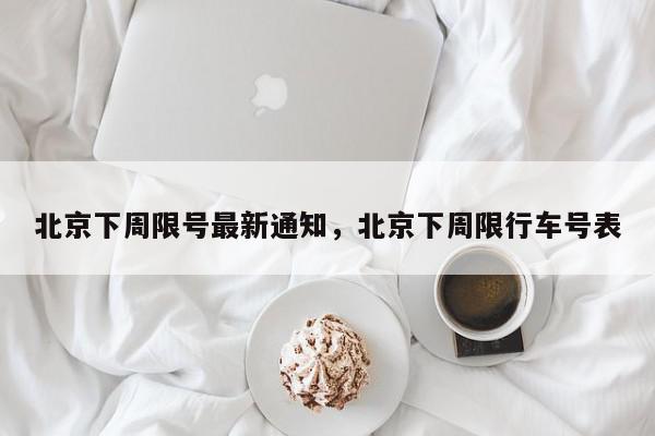 北京下周限号最新通知，北京下周限行车号表-第1张图片-我家生活百科