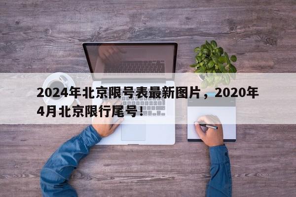2024年北京限号表最新图片，2020年4月北京限行尾号！-第1张图片-我家生活百科