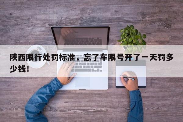 陕西限行处罚标准，忘了车限号开了一天罚多少钱！-第1张图片-我家生活百科