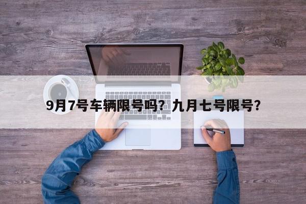9月7号车辆限号吗？九月七号限号？-第1张图片-我家生活百科