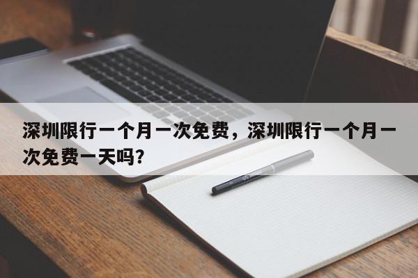 深圳限行一个月一次免费，深圳限行一个月一次免费一天吗？-第1张图片-我家生活百科