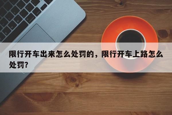 限行开车出来怎么处罚的，限行开车上路怎么处罚？-第1张图片-我家生活百科