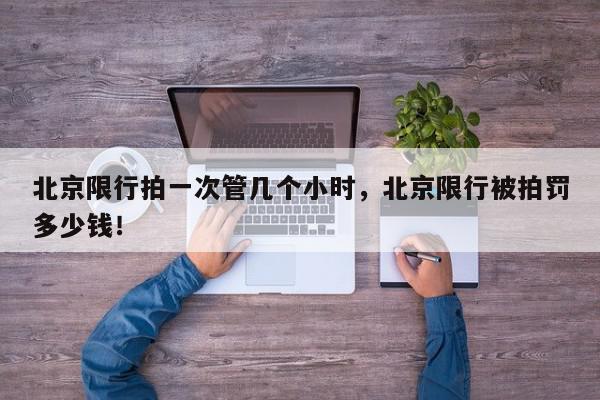 北京限行拍一次管几个小时，北京限行被拍罚多少钱！-第1张图片-我家生活百科
