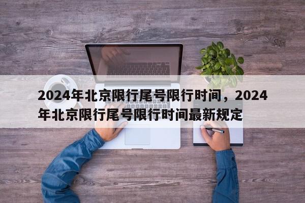 2024年北京限行尾号限行时间，2024年北京限行尾号限行时间最新规定-第1张图片-我家生活百科