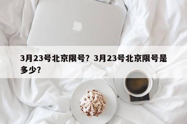 3月23号北京限号？3月23号北京限号是多少？-第1张图片-我家生活百科