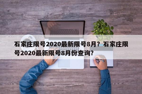 石家庄限号2020最新限号8月？石家庄限号2020最新限号8月份查询？-第1张图片-我家生活百科