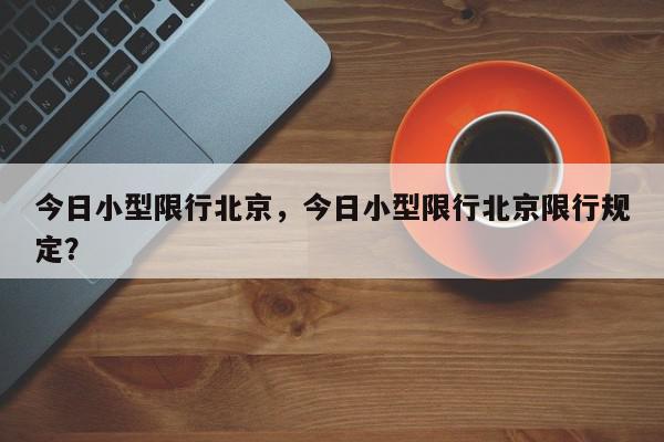 今日小型限行北京，今日小型限行北京限行规定？-第1张图片-我家生活百科