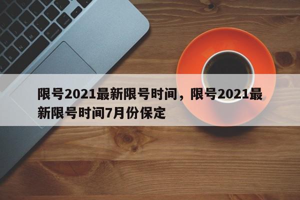 限号2021最新限号时间，限号2021最新限号时间7月份保定-第1张图片-我家生活百科