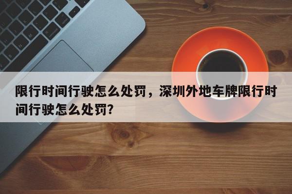 限行时间行驶怎么处罚，深圳外地车牌限行时间行驶怎么处罚？-第1张图片-我家生活百科