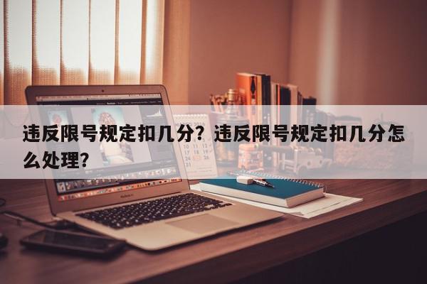违反限号规定扣几分？违反限号规定扣几分怎么处理？-第1张图片-我家生活百科