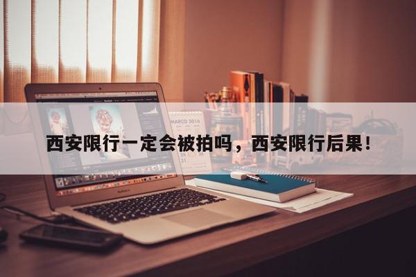 西安限行一定会被拍吗，西安限行后果！-第1张图片-我家生活百科