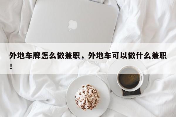 外地车牌怎么做兼职，外地车可以做什么兼职！-第1张图片-我家生活百科