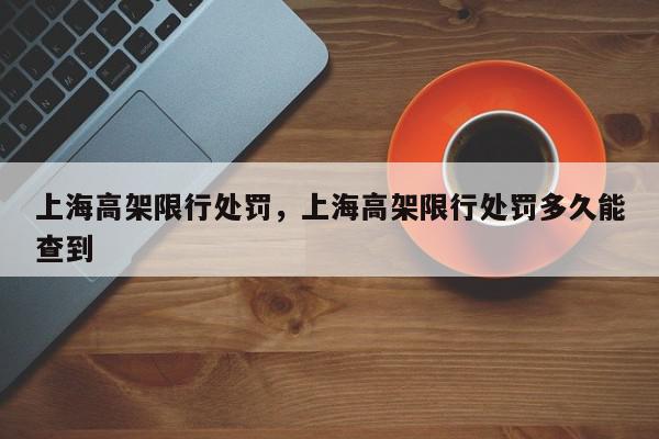 上海高架限行处罚，上海高架限行处罚多久能查到-第1张图片-我家生活百科