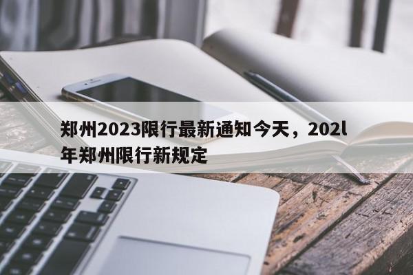 郑州2023限行最新通知今天，202l 年郑州限行新规定-第1张图片-我家生活百科