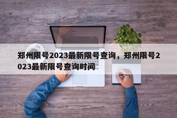 郑州限号2023最新限号查询，郑州限号2023最新限号查询时间-第1张图片-我家生活百科