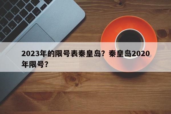 2023年的限号表秦皇岛？秦皇岛2020年限号？-第1张图片-我家生活百科