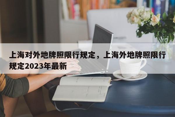 上海对外地牌照限行规定，上海外地牌照限行规定2023年最新-第1张图片-我家生活百科