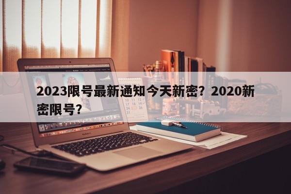 2023限号最新通知今天新密？2020新密限号？-第1张图片-我家生活百科