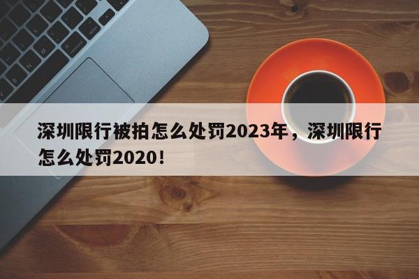 深圳限行被拍怎么处罚2023年，深圳限行怎么处罚2020！-第1张图片-我家生活百科