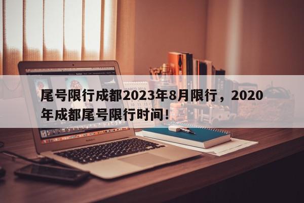 尾号限行成都2023年8月限行，2020年成都尾号限行时间！-第1张图片-我家生活百科