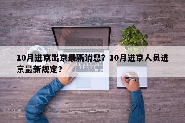 10月进京出京最新消息？10月进京人员进京最新规定？-第1张图片-我家生活百科