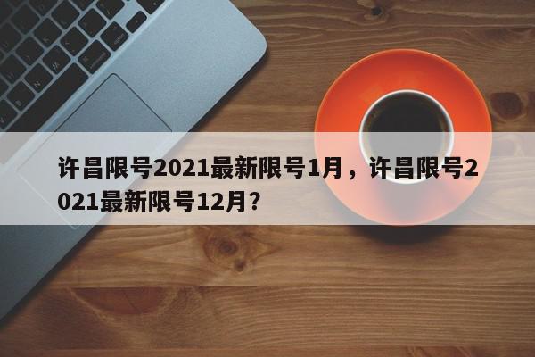 许昌限号2021最新限号1月，许昌限号2021最新限号12月？-第1张图片-我家生活百科