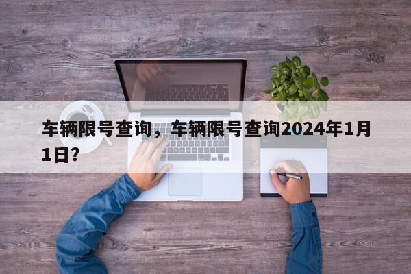 车辆限号查询，车辆限号查询2024年1月1日？-第1张图片-我家生活百科