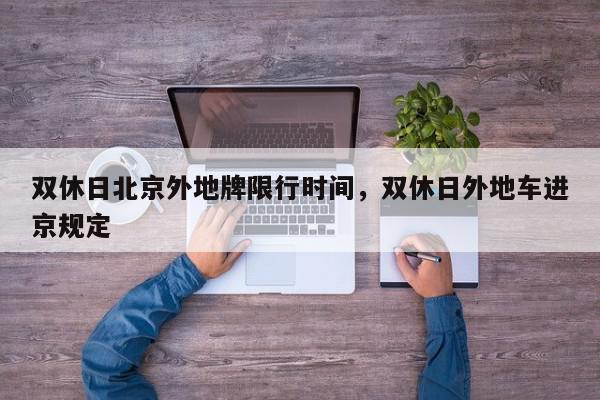 双休日北京外地牌限行时间，双休日外地车进京规定-第1张图片-我家生活百科