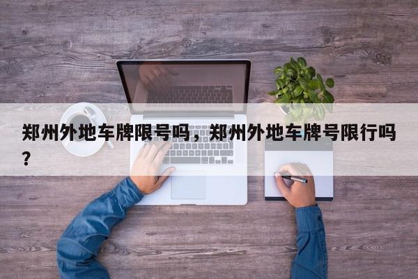 郑州外地车牌限号吗，郑州外地车牌号限行吗？-第1张图片-我家生活百科