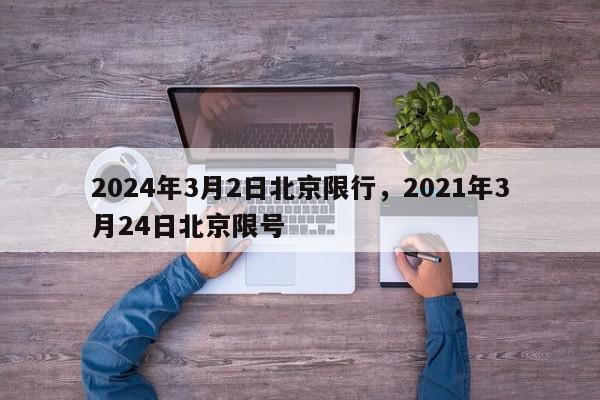 2024年3月2日北京限行，2021年3月24日北京限号-第1张图片-我家生活百科