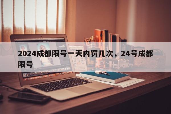 2024成都限号一天内罚几次，24号成都限号-第1张图片-我家生活百科