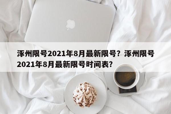 涿州限号2021年8月最新限号？涿州限号2021年8月最新限号时间表？-第1张图片-我家生活百科