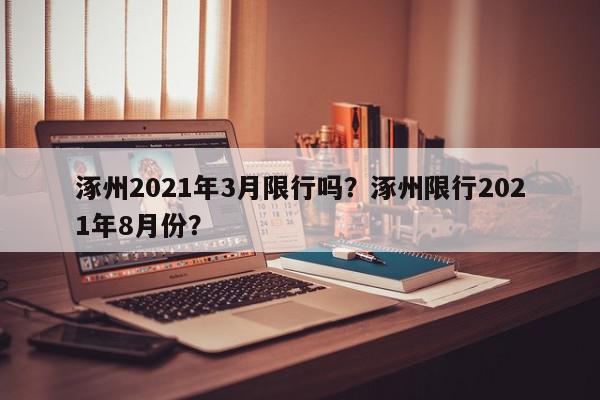 涿州2021年3月限行吗?涿州限行2021年8月份?-第1张图片-我家生活百科 涿州2021年3月限行吗?涿州限行2021年8月份?-第1张图片-我家生活百科