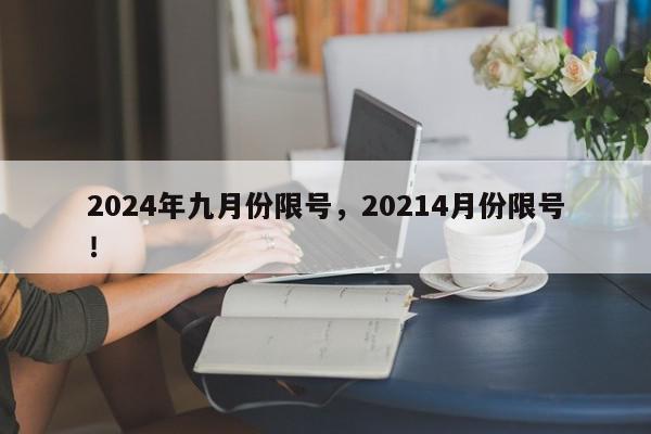 2024年九月份限号，20214月份限号！-第1张图片-我家生活百科