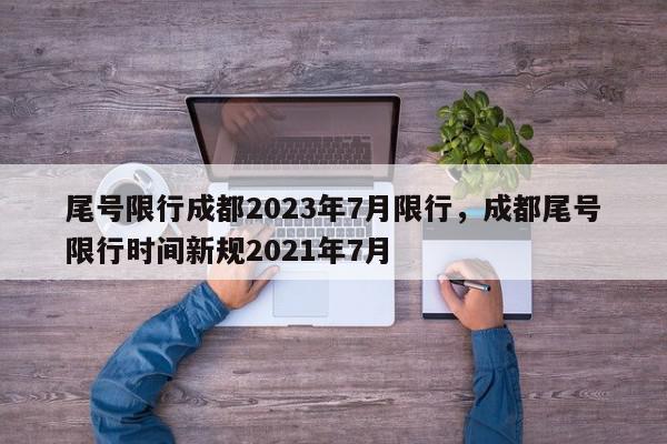 尾号限行成都2023年7月限行，成都尾号限行时间新规2021年7月-第1张图片-我家生活百科