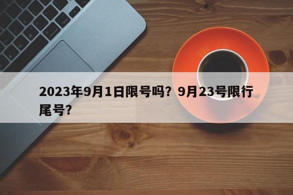 2023年9月1日限号吗？9月23号限行尾号？-第1张图片-我家生活百科