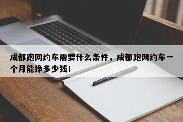 成都跑网约车需要什么条件，成都跑网约车一个月能挣多少钱！-第1张图片-我家生活百科